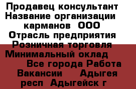 Продавец-консультант › Название организации ­ 5карманов, ООО › Отрасль предприятия ­ Розничная торговля › Минимальный оклад ­ 35 000 - Все города Работа » Вакансии   . Адыгея респ.,Адыгейск г.